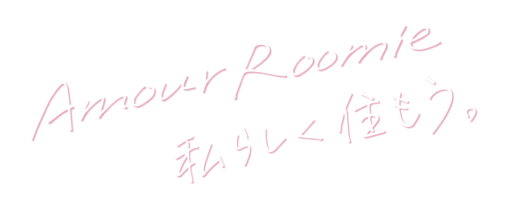 Amour Roomie 「私らしく」住もう。